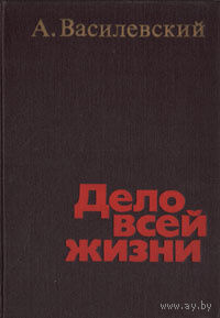 А. Василевский. Дело всей жизни.
