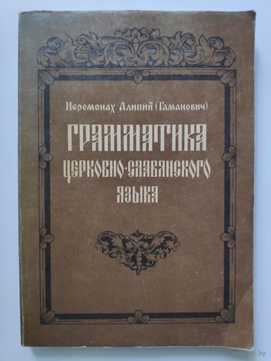 Иеромонах Алипий (Гаманович) Грамматика церковно-славянского языка.