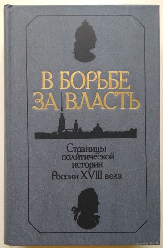Книга В БОРЬБЕ ЗА ВЛАСТЬ. Страницы политической истории России XVIII века. 606 с.
