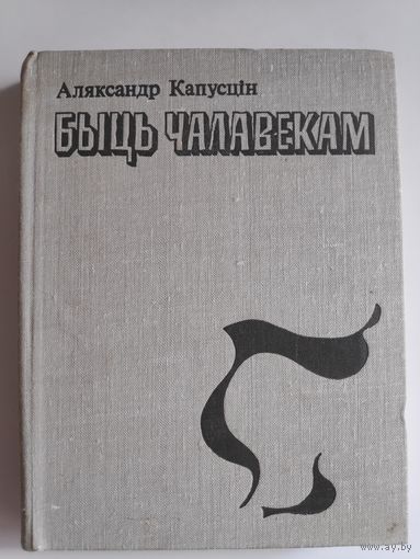 Аляксандр Капусцін. Быць чалавекам : аповесць, апавяданнi.
