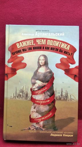 Александр Архангельский. Важнее, чем политика. Почему мы так живем и как могли бы жить?