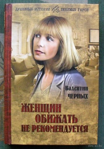Женщин обижать не рекомендуется.  Валентин Черных.
