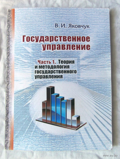 25-01 В.И. Яковчук Государственное управление Часть 1 Теория и методология государственного управления Академия управления при Президенте Республики Беларусь Минск 2011 Тираж 150 экземпляров
