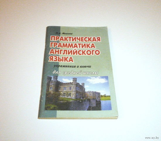 Практическая грамматика английского языка для средней школы. Ключи и упражнения. Автор: М.Д. Моисеев. 2000 г. 128 страниц.