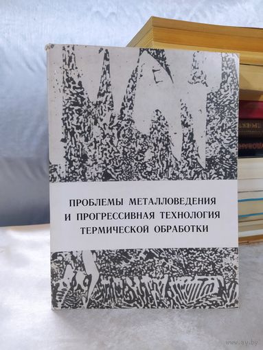 Проблемы металловедения и прогрессивная технология термической обработки