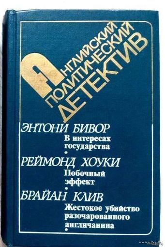 1987. АНГЛИЙСКИЙ ПОЛИТИЧЕСКИЙ ДЕТЕКТИВ: В ИНТЕРЕСАХ ГОСУДАРСТВА Э. Бивор * ПОБОЧНЫЙ ЭФФЕКТ Р. Хоуки * ЖЕСТОКОЕ УБИЙСТВО РАЗОЧАРОВАННОГО АНГЛИЧАНИНА Б. Клив