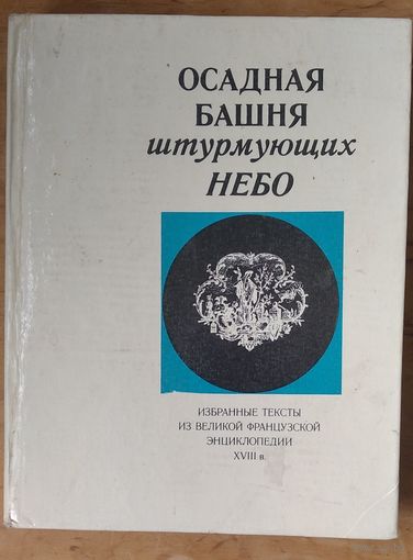 Осадная башня штурмующих небо. Избранные тексты из Великой французской Энциклопедии XVIII века. Серия: Люди. Время. Идеи