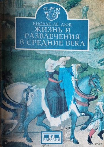Эжен Эмманюэль Виолле-ле-Дюк "Жизнь и развлечения в Средние Века" серия "CLIO"