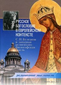 Русское богословие в европейском контексте. С. Н. Булгаков и западная религиозно-философская мысль ББИ Серия Религиозные мыслители 2006 тв. пер.