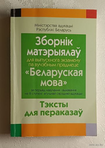 Зборнік матэрыялаў для выпускнога экзамену па вучэбным прадмеце Беларуская мова за перыяд навучання і выхавання на ІІІ ступені агульнай сярэдняй адукацыі тэксты для пераказаў, склад. Г. М. Валочка