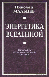 Энергетика Вселенной. Философия фундаментальной физики Николай Мальцев 2011 тв. пер.