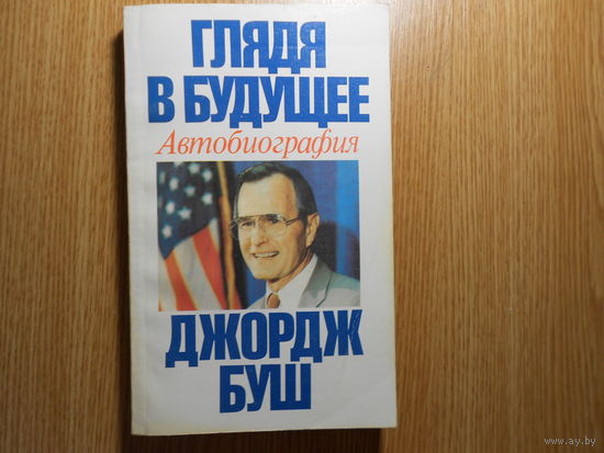 Джордж Буш. Глядя в будущее. Автобиография.
