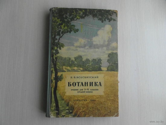 Всесвятский Б.В. Ботаника. Учебник для 5-6 классов средней школы. 6-е издание.  М. Учпедгиз. 1961г. 216 с. + 16 таблиц