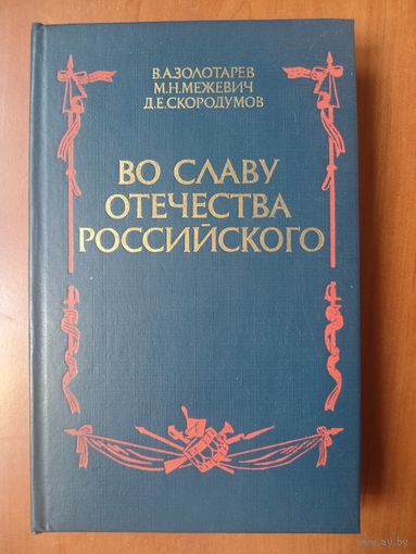 В.А.Золотарев,М.Н.Межевич, Д.Е.Скородумов. ВО СЛАВУ ОТЕЧЕСТВА РОССИЙСКОГО (Развитие военной мысли и военного искусства в России во второй половине XVIII в.).