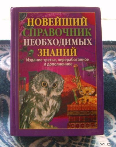 Новейший Справочник Необходимых Знаний. Супер пособие для школьных олимпиад по Биологии. Географии. Астраномии, Физике. Химии. и др., "Рипол Классик" Москва 2007 год.