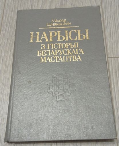 Мікола Шчакаціхін. Нарысы з гісторыі беларускага мастацтва, 336 старонак, ілюстрацыі.