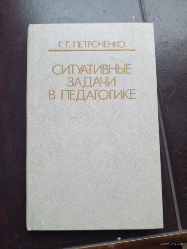 Петроченко Г. Ситуативные задачи в педагогике. уч.пособ. Мн 1990г. 224с тверд переплет, обыч формат.