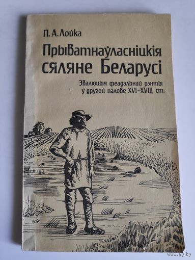 П. А. Лойка. Прыіватнаўласніцkiя сяляне Беларусі. Эвалюцiя феадальнай рэнты ў другой палове XVI-XVIII ст.
