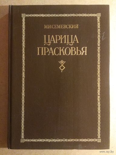 М.И.Семевский. ЦАРИЦА ПРАСКОВЬЯ 1664-1723. Очерк из русской истории XVIII века. (Репринтное воспроизведение издания 1883 года).