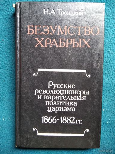Н.А. Троицкий  Безумство храбрых. Русские революционеры и карательная политика царизма 1866-1882 гг.