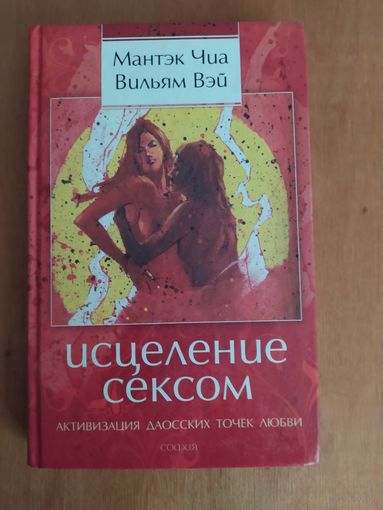 Мантэк Чиа,Вильям Вэй. ИСЦЕЛЕНИЕ СЕКСОМ. "София",2010 г. Отличное состояние!