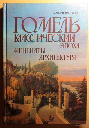 В.Ф. Морозов "Гомель классический: Эпоха. Меценаты. Архитектура"