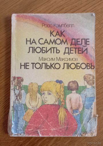 Как на самом деле любить детей.Росс Кемпбелл.Максим Максимов Не только любовь.