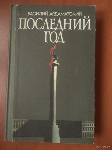 Василий Ардаматский. ПОСЛЕДНИЙ ГОД. Роман-хроника.