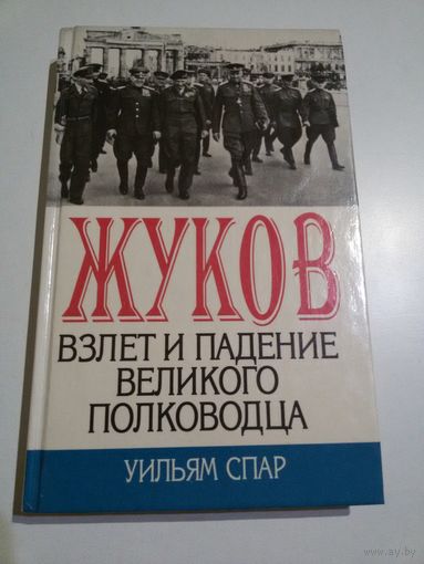 Уильям Спар. Жуков. Взлёт и падение великого полководца.