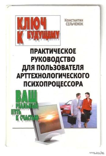 Сельченок К. Ключ к будущему: Практическое руководство пользователя арттехнологического психопроцессора. 2004г.