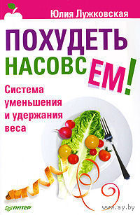 Похудеть насовсем! Система уменьшения и удержания веса