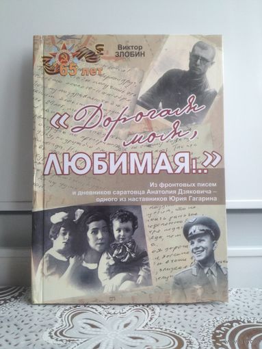 В. Злобин. "Дорогая моя, любимая..." Из фронтовых писем и дневников саратовца Анатолия Дзяковича - одного из наставников Юрия Гагарина