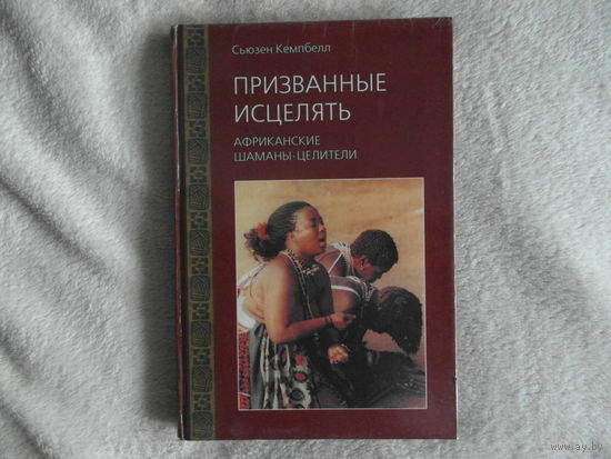 Кемпбелл Сьюзен. Призванные исцелять. Африканские шаманы-целители. 2001 г.