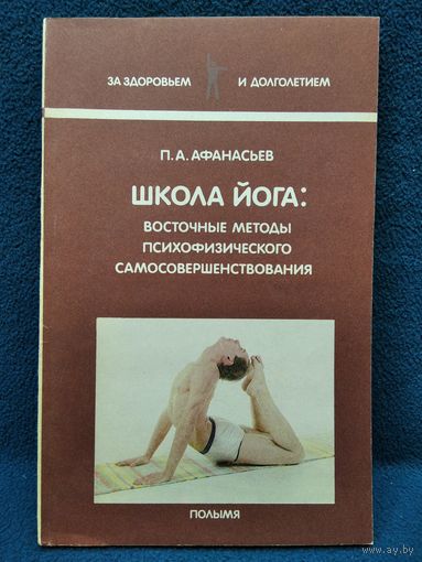 П.А. Афанасьев Школа йога: Восточные методы психофизического самосовершенствования // Серия: За здоровьем и долголетием