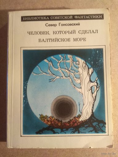 Север Гансовский. ЧЕЛОВЕК, КОТОРЫЙ СДЕЛАЛ БАЛТИЙСКОЕ МОРЕ. Научно-фантастические повести и рассказы.//Библиотека советской фантастики. РАСПРОДАЖА!!!