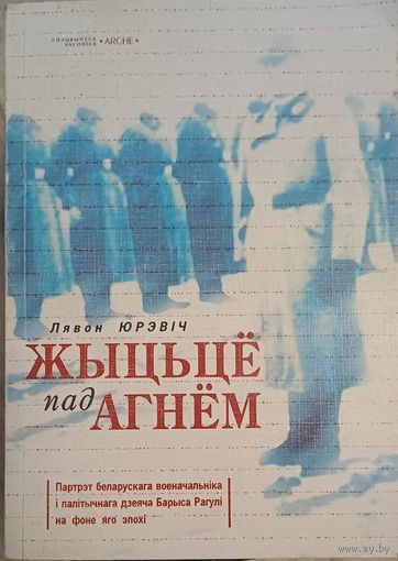Жыццё пад агнём: Партрэт беларускага военачальніка і палітычнага дзеяча Барыса Рагулі на фоне яго эпохі.