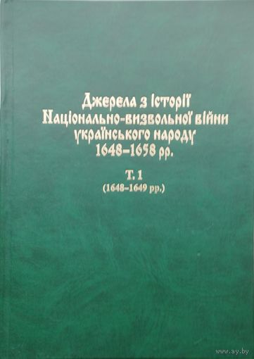 Источники по истории национально-освободительной войны украинского народа (Богдана Хмельницкого1648 - 1658 гг. - Джерела з історіі національно-визвольноі війни украінського народу 1648 - 1658 рр. т. 1