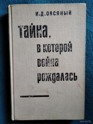 И.Д. Овсяный  Тайна, в которой война рождалась. Как империалисты подготовили и развязали вторую мировую войну. 1971 год