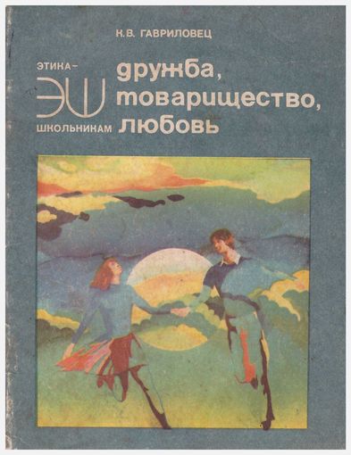 К.В. Гавриловец Дружба, товарищество, любовь