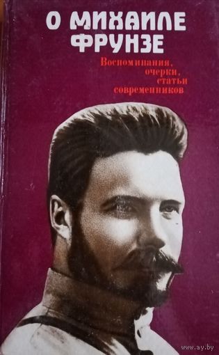 О Михаиле Фрунзе. Воспоминания, очерки, статьи современников