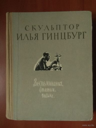 СКУЛЬПТОР ИЛЬЯ ГИНЦБУРГ.  Воспоминания.Статьи.Письма.