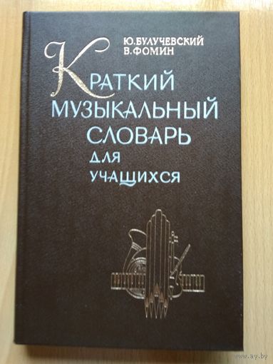 Булучевский Ю., Фомин В. КРАТКИЙ МУЗЫКАЛЬНЫЙ СЛОВАРЬ ДЛЯ УЧАЩИХСЯ. Ленинград. Издательство Музыка,1988 год, 342 страницы.