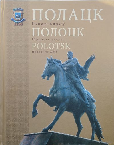 ПОЛАЦК - Гонар вякоў ПОЛОЦК - Гордость веков POLOTSK - Honour of Ages Падарункавае выданне на трох мовах