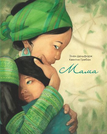 Мама. Элен Дельфорж. Художник Квентин Гребан. Книга про нерушимую связь матери и ребенка!!! ///