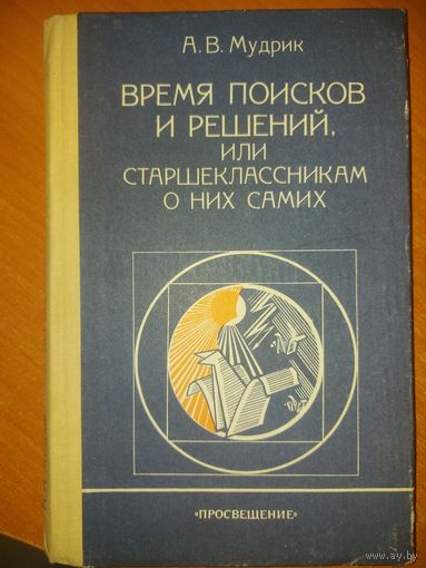 ВРЕМЯ ПОИСКОВ И РЕШЕНИЙ ИЛИ СТАРШЕКЛАССНИКАМ О НИХ САМИХ.  БУДЕТ ИНТЕРЕСНО ПЕДАГОГАМ, РОДИТЕЛЯМ...