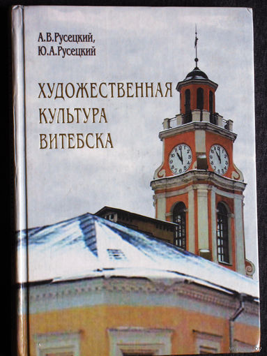 А.В.Русецкий Ю.А.Русецкий Художественная культура Витебска. Историко-художественный очерк.
