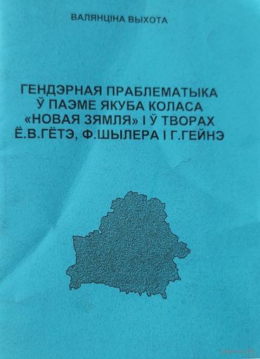 Самовывоз!!! Гендэрная праблематыка ў паэме Якуба Коласа "Новая зямля" і ў творах Ё. В. Гётэ, Ф. Шылера, Г. Гейнэ / Валянціна Выхота. Дарственная и автограф. Тираж 125 экз. Почтой не высылаю.