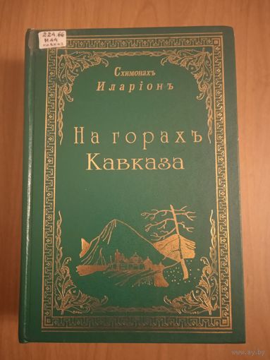 Схимонах Иларион. На горах Кавказа. Беседа двух старцев пустынников о внутреннем единении с Господом наших сердец, чрез молитву Иисус Христову, или Духовная деятельность современных пустынников. 944 с