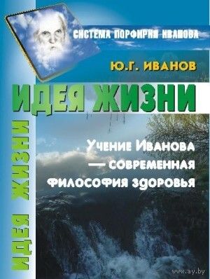 Иванов Ю.Г. "Идея Жизни" (Система Порфирия Иванова)