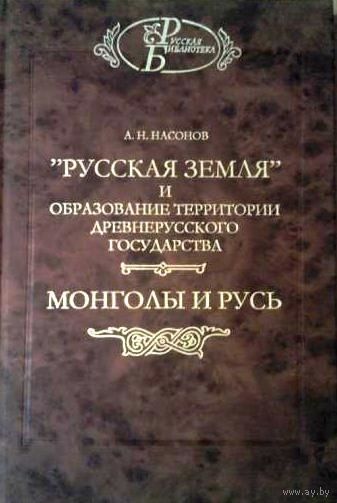 Арсений Насонов: Русская земля. Монголы и Русь